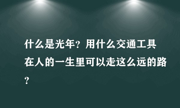 什么是光年？用什么交通工具在人的一生里可以走这么远的路？