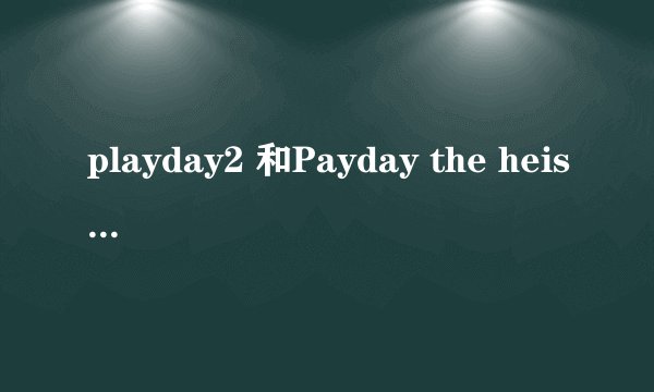 playday2 和Payday the heist有什么区别吗