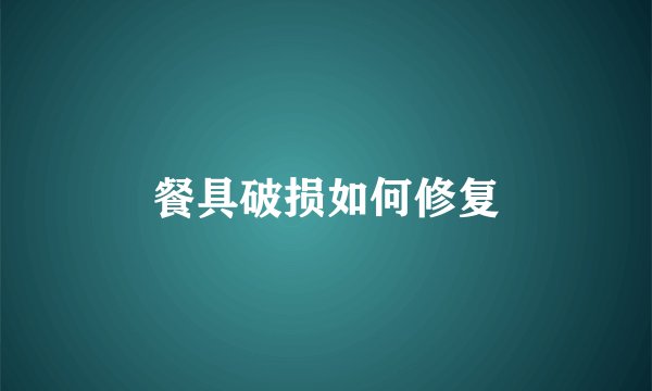 餐具破损如何修复
