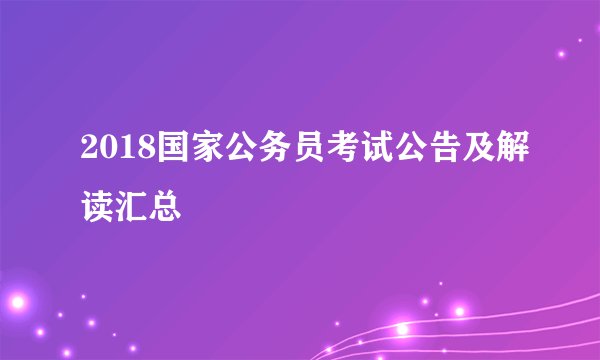 2018国家公务员考试公告及解读汇总