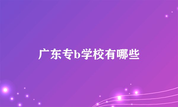 广东专b学校有哪些