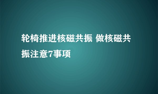 轮椅推进核磁共振 做核磁共振注意7事项