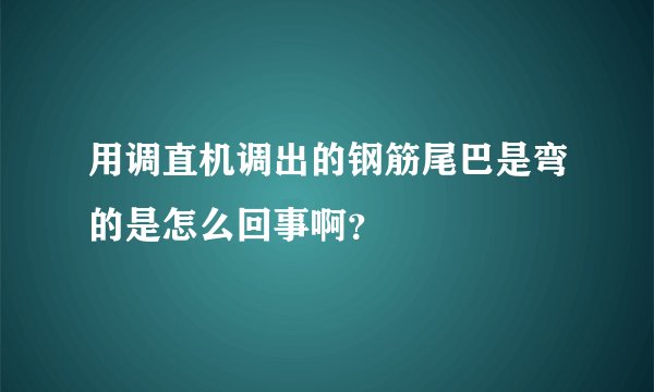 用调直机调出的钢筋尾巴是弯的是怎么回事啊？