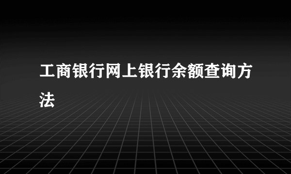 工商银行网上银行余额查询方法