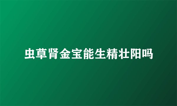 虫草肾金宝能生精壮阳吗