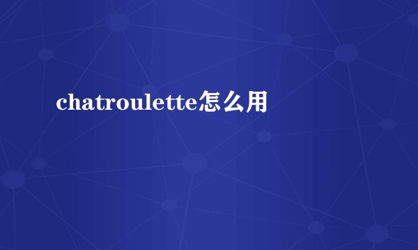 chatroulette怎么用