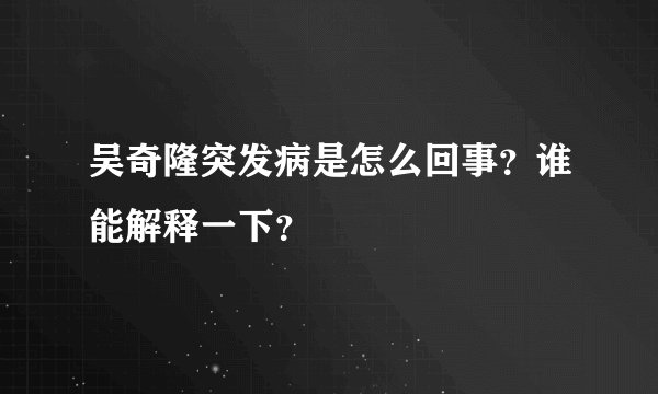 吴奇隆突发病是怎么回事？谁能解释一下？