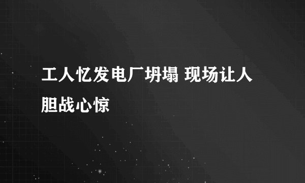 工人忆发电厂坍塌 现场让人胆战心惊