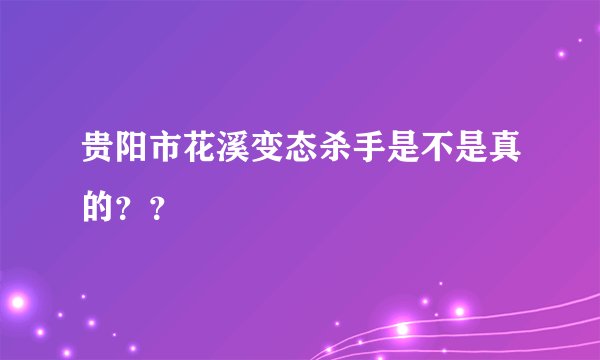 贵阳市花溪变态杀手是不是真的？？