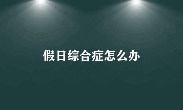 假日综合症怎么办