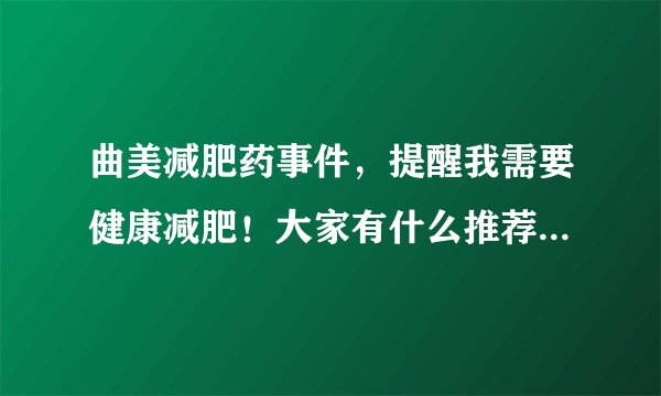 曲美减肥药事件，提醒我需要健康减肥！大家有什么推荐吗？要纯天然的那种哟？