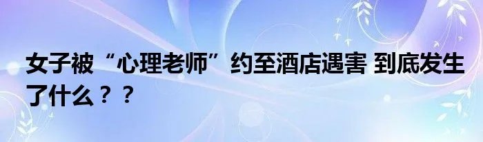 女子被“心理老师”约至酒店遇害 到底发生了什么？？