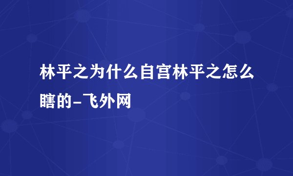 林平之为什么自宫林平之怎么瞎的-飞外网