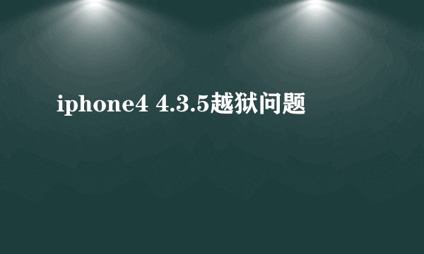 iphone4 4.3.5越狱问题