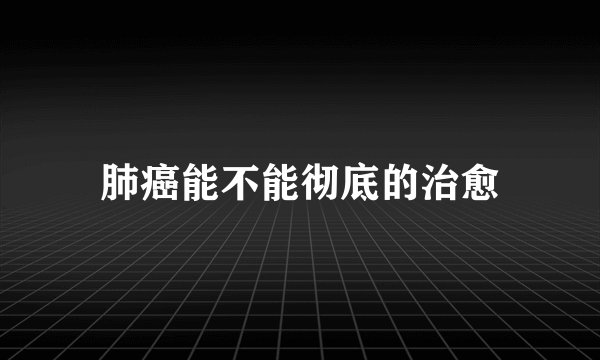 肺癌能不能彻底的治愈