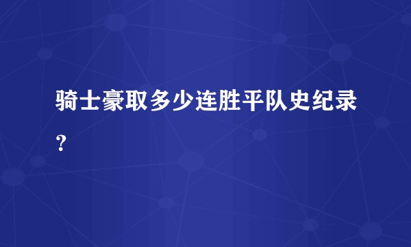 骑士豪取多少连胜平队史纪录？