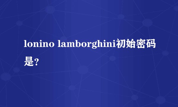 lonino lamborghini初始密码是？