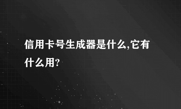 信用卡号生成器是什么,它有什么用?