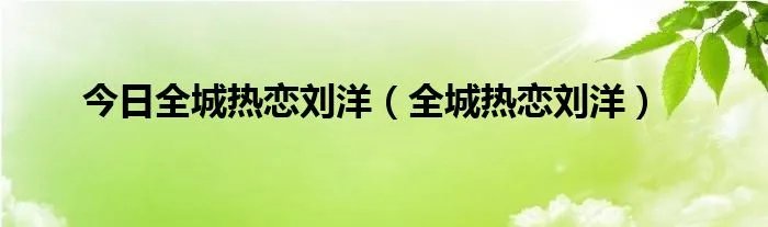 今日全城热恋刘洋（全城热恋刘洋）