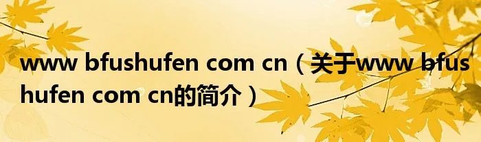 www bfushufen com cn（关于www bfushufen com cn的简介）