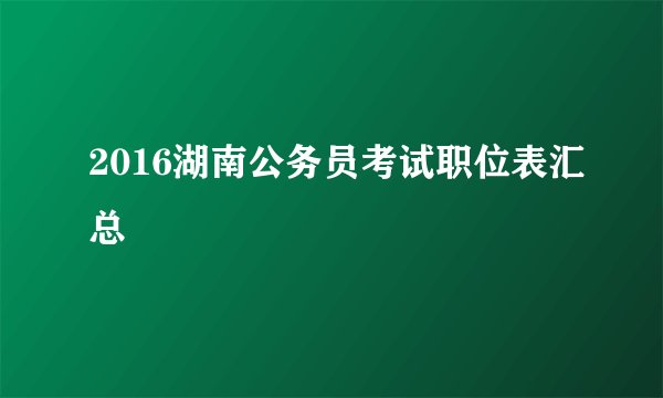 2016湖南公务员考试职位表汇总
