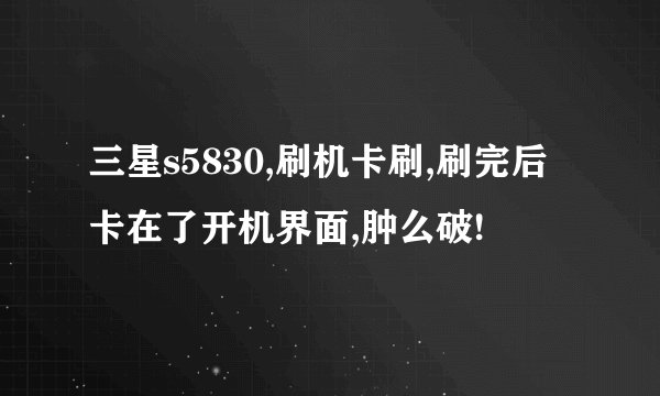 三星s5830,刷机卡刷,刷完后卡在了开机界面,肿么破!