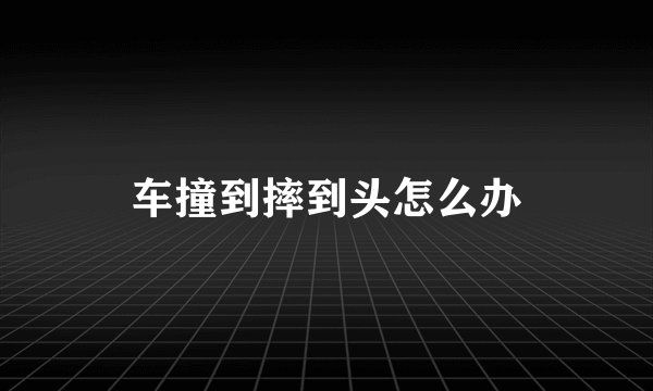 车撞到摔到头怎么办