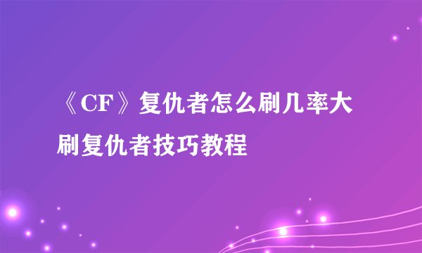 《CF》复仇者怎么刷几率大 刷复仇者技巧教程