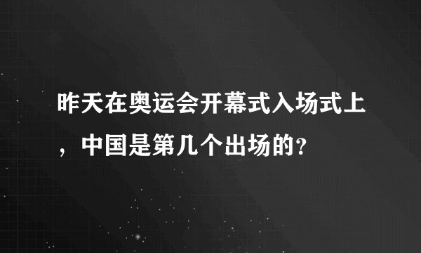 昨天在奥运会开幕式入场式上，中国是第几个出场的？