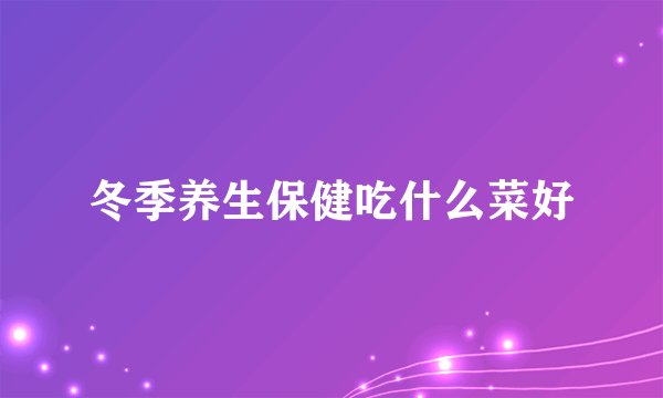 冬季养生保健吃什么菜好