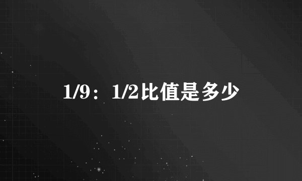 1/9：1/2比值是多少
