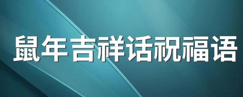 鼠年吉祥话祝福语 鼠年祝福说说