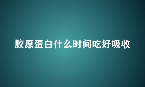 胶原蛋白什么时间吃好吸收