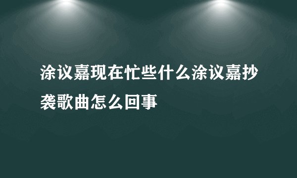 涂议嘉现在忙些什么涂议嘉抄袭歌曲怎么回事
