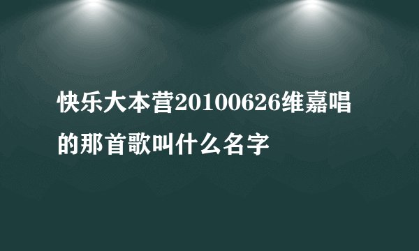 快乐大本营20100626维嘉唱的那首歌叫什么名字