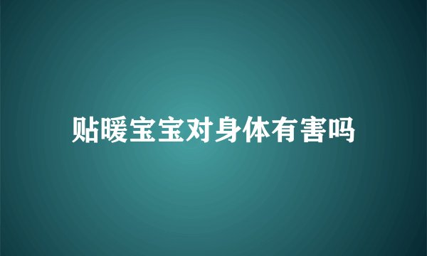 贴暖宝宝对身体有害吗