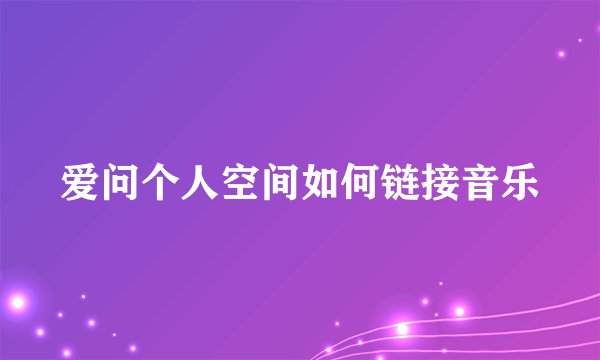 爱问个人空间如何链接音乐