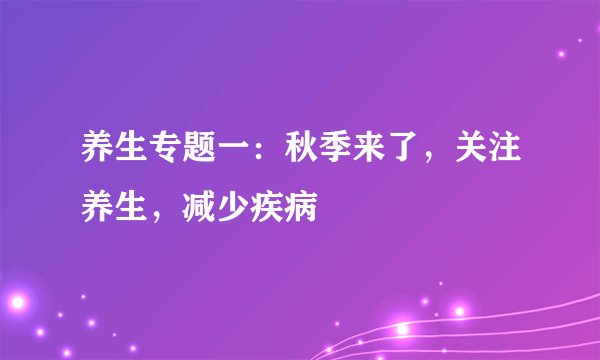 养生专题一：秋季来了，关注养生，减少疾病