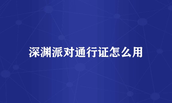 深渊派对通行证怎么用