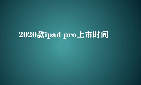 2020款ipad pro上市时间