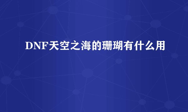DNF天空之海的珊瑚有什么用