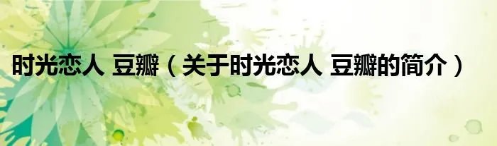 时光恋人 豆瓣（关于时光恋人 豆瓣的简介）
