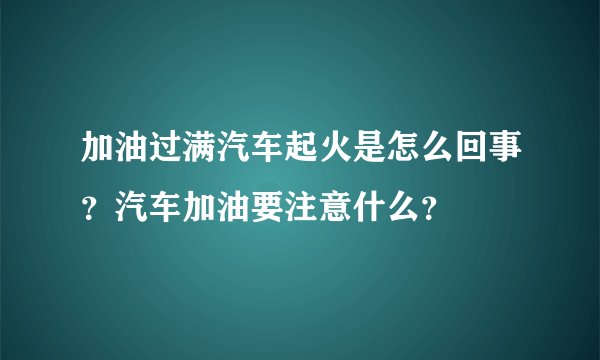 加油过满汽车起火是怎么回事？汽车加油要注意什么？