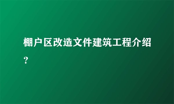 棚户区改造文件建筑工程介绍？