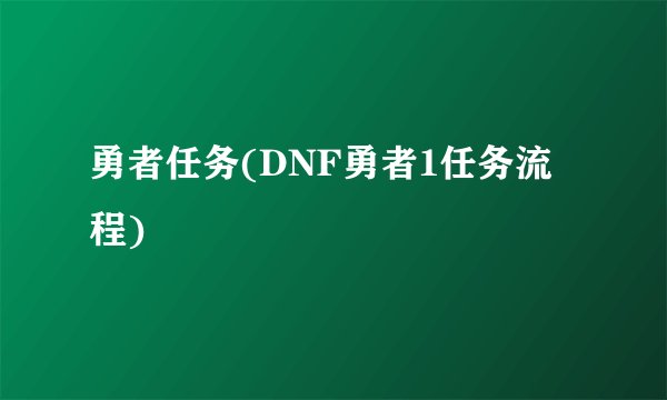 勇者任务(DNF勇者1任务流程)