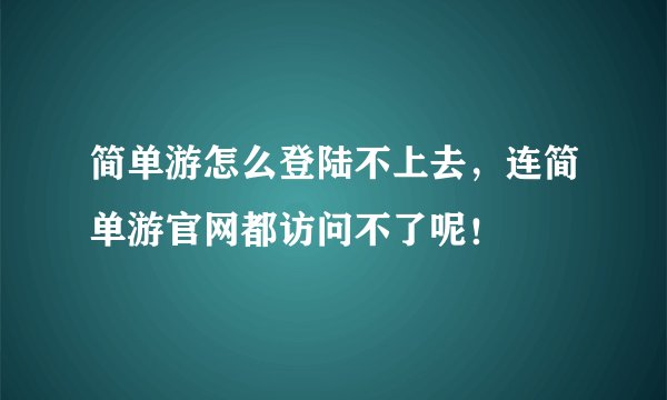 简单游怎么登陆不上去，连简单游官网都访问不了呢！