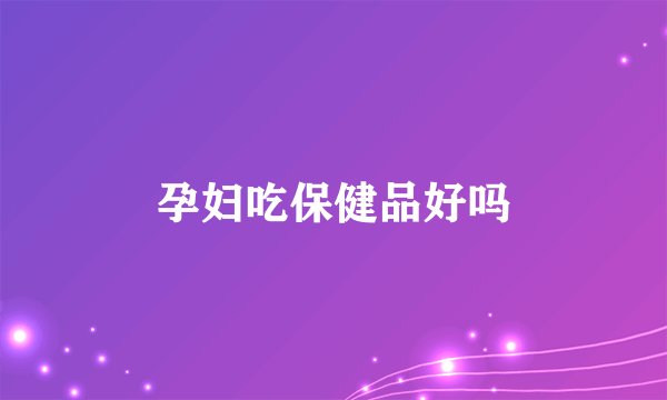 孕妇吃保健品好吗
