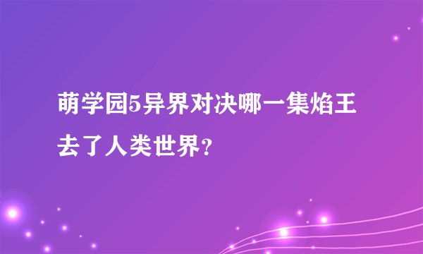萌学园5异界对决哪一集焰王去了人类世界？