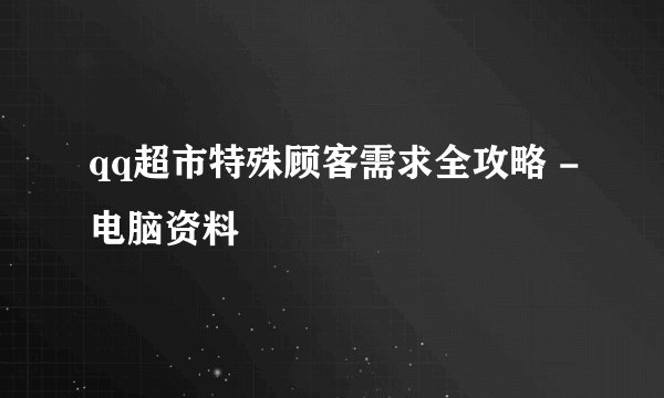 qq超市特殊顾客需求全攻略 -电脑资料