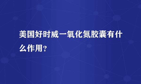 美国好时威一氧化氮胶囊有什么作用？